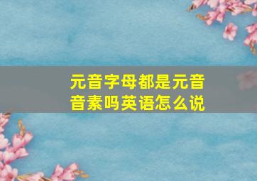 元音字母都是元音音素吗英语怎么说