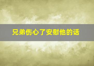 兄弟伤心了安慰他的话