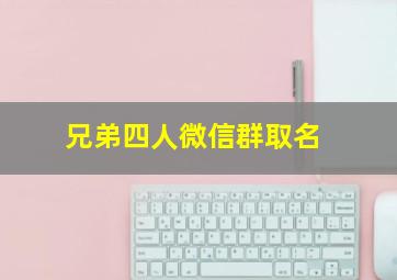 兄弟四人微信群取名