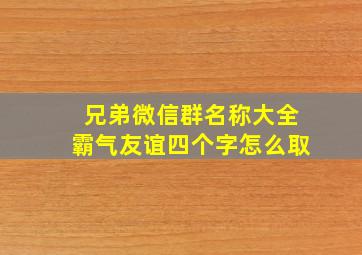 兄弟微信群名称大全霸气友谊四个字怎么取