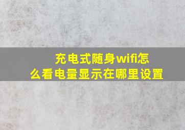 充电式随身wifi怎么看电量显示在哪里设置