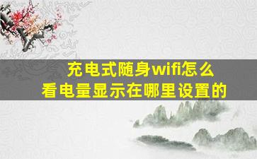 充电式随身wifi怎么看电量显示在哪里设置的