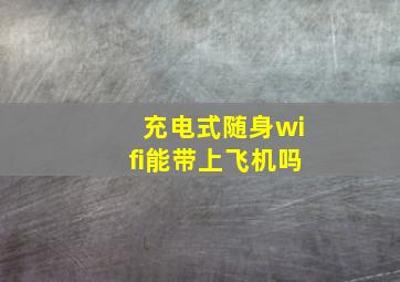 充电式随身wifi能带上飞机吗