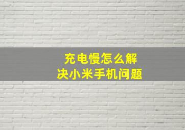 充电慢怎么解决小米手机问题