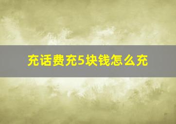 充话费充5块钱怎么充