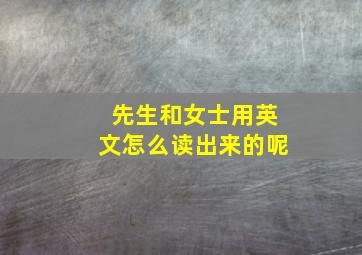 先生和女士用英文怎么读出来的呢