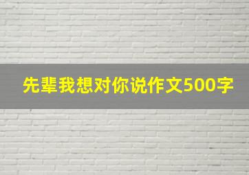 先辈我想对你说作文500字