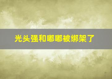 光头强和嘟嘟被绑架了