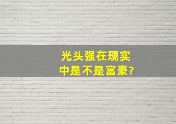 光头强在现实中是不是富豪?