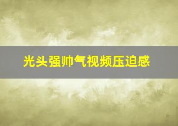 光头强帅气视频压迫感