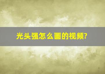 光头强怎么画的视频?