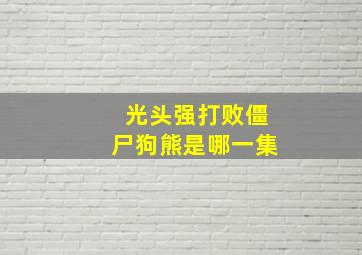 光头强打败僵尸狗熊是哪一集