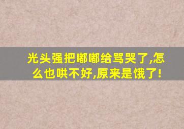 光头强把嘟嘟给骂哭了,怎么也哄不好,原来是饿了!