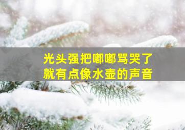 光头强把嘟嘟骂哭了就有点像水壶的声音