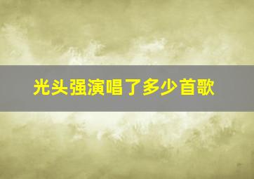 光头强演唱了多少首歌