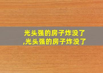 光头强的房子炸没了,光头强的房子炸没了