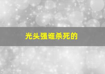 光头强谁杀死的