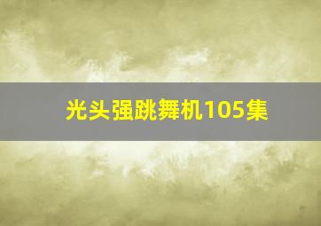 光头强跳舞机105集