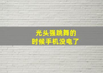 光头强跳舞的时候手机没电了