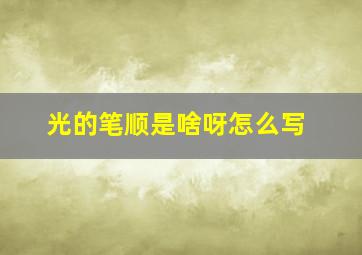 光的笔顺是啥呀怎么写