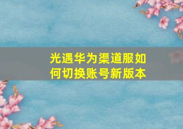 光遇华为渠道服如何切换账号新版本