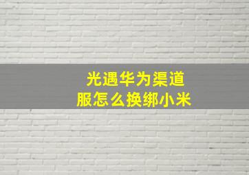 光遇华为渠道服怎么换绑小米