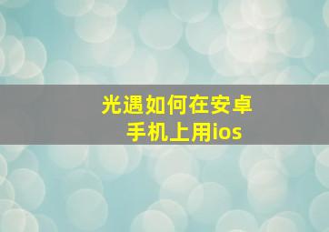 光遇如何在安卓手机上用ios