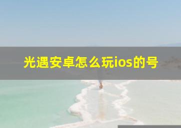 光遇安卓怎么玩ios的号