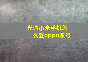 光遇小米手机怎么登oppo账号