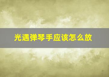 光遇弹琴手应该怎么放