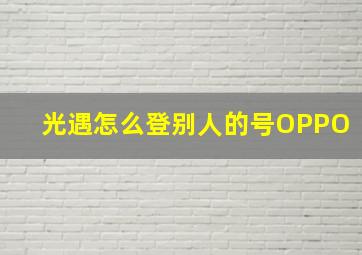 光遇怎么登别人的号OPPO