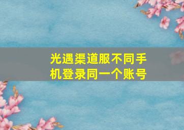 光遇渠道服不同手机登录同一个账号