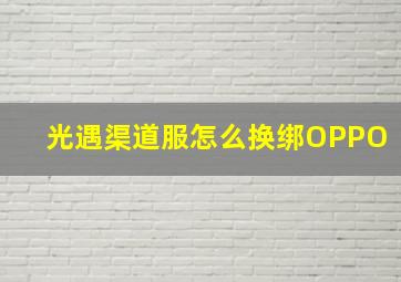 光遇渠道服怎么换绑OPPO