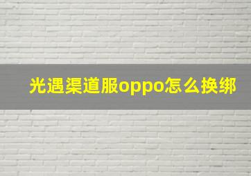 光遇渠道服oppo怎么换绑