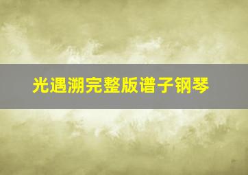 光遇溯完整版谱子钢琴