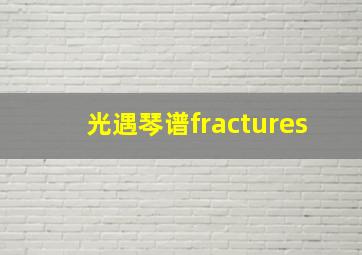 光遇琴谱fractures