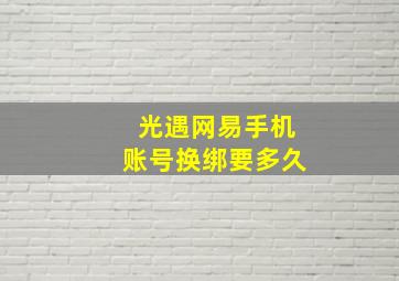 光遇网易手机账号换绑要多久