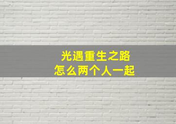 光遇重生之路怎么两个人一起