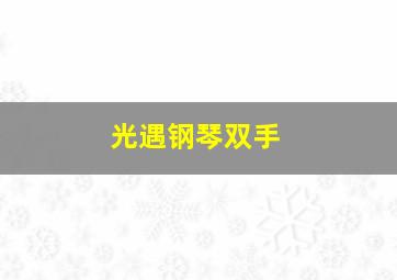 光遇钢琴双手