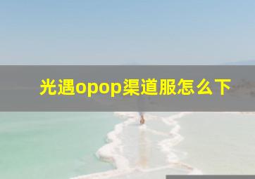 光遇opop渠道服怎么下