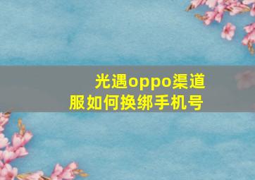 光遇oppo渠道服如何换绑手机号