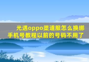 光遇oppo渠道服怎么换绑手机号教程以前的号码不用了