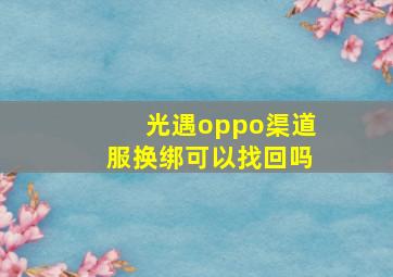 光遇oppo渠道服换绑可以找回吗