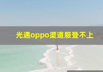 光遇oppo渠道服登不上