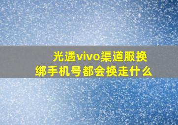 光遇vivo渠道服换绑手机号都会换走什么