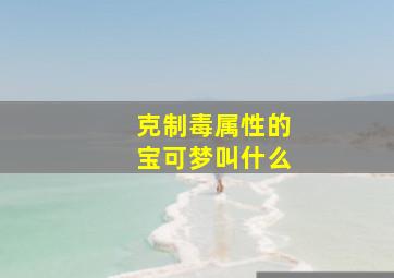 克制毒属性的宝可梦叫什么