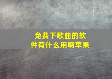 免费下歌曲的软件有什么用啊苹果