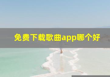 免费下载歌曲app哪个好