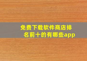 免费下载软件商店排名前十的有哪些app