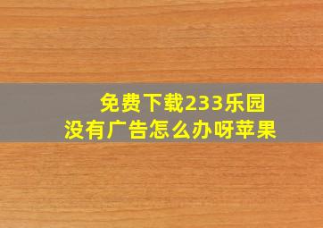 免费下载233乐园没有广告怎么办呀苹果